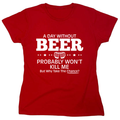 Funny T-Shirts design "A Day Without Beer Probably Won't Kill Me But Why Take The Chance?"