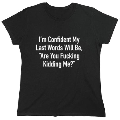 Funny T-Shirts design "I'm Confident My Last Words Will Be, "Are You Fucking Kidding Me?""