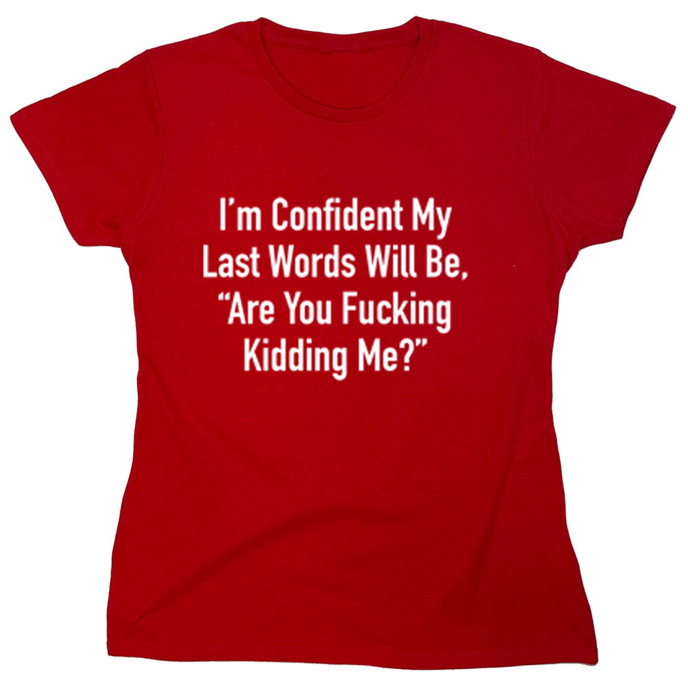 Funny T-Shirts design "I'm Confident My Last Words Will Be, "Are You Fucking Kidding Me?""