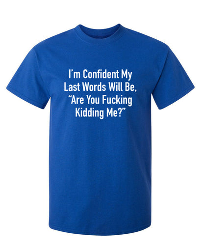 I'm Confident My Last Words Will Be, "Are You Fucking Kidding Me?" - Funny T Shirts & Graphic Tees