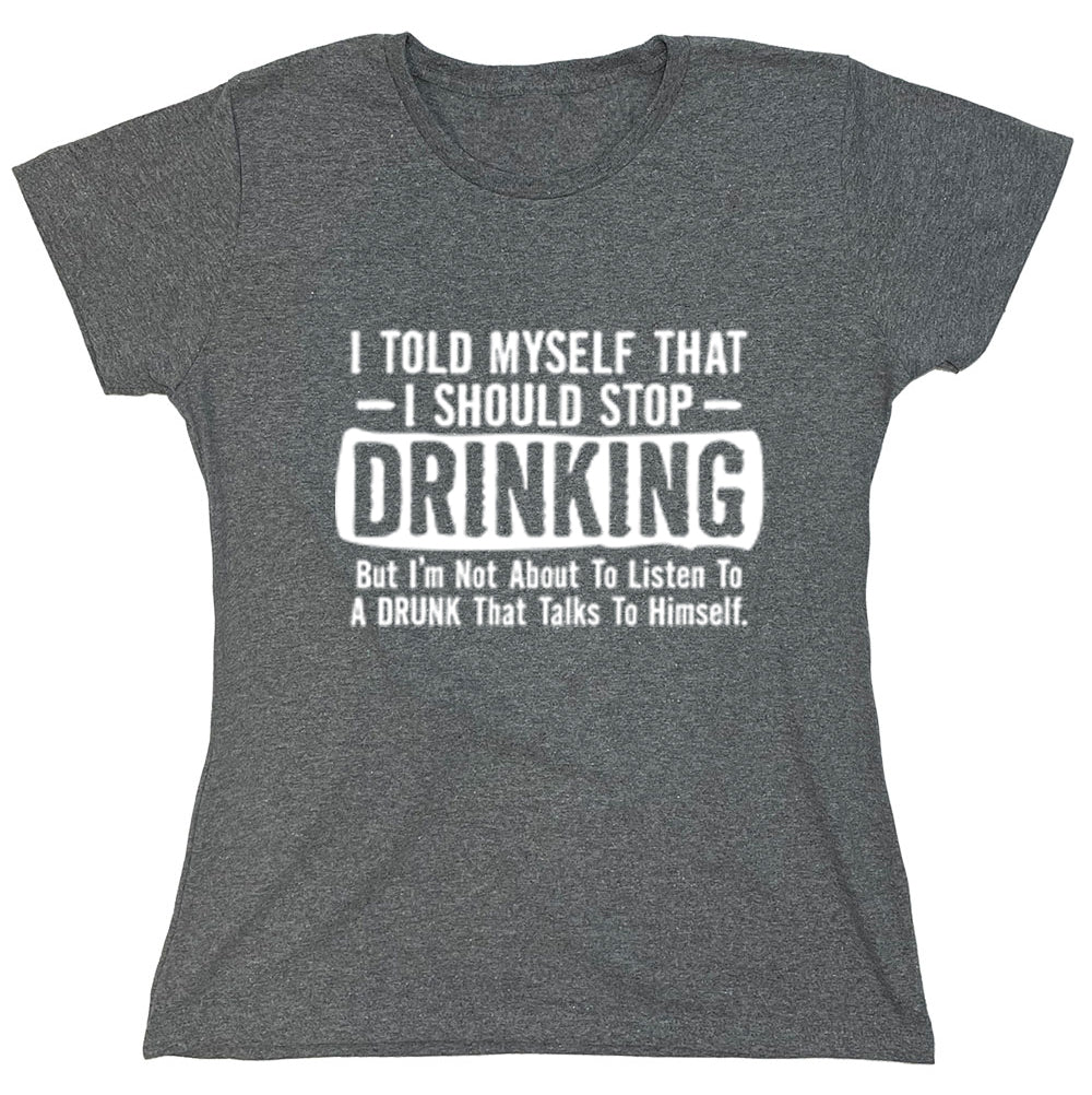 Funny T-Shirts design "I Told Myself That I Should Stop Drinking But I'm Not About To Listen To A Drunk That Talks To Himself"