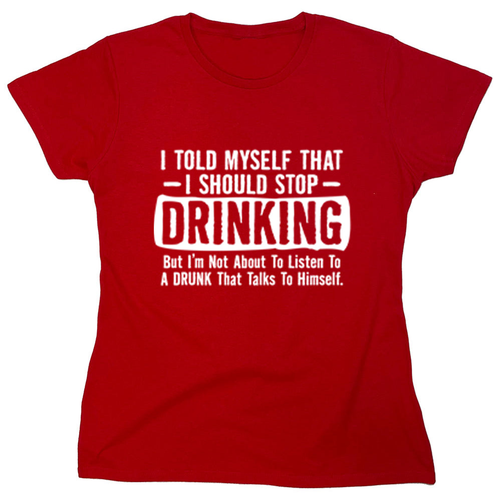 Funny T-Shirts design "I Told Myself That I Should Stop Drinking But I'm Not About To Listen To A Drunk That Talks To Himself"