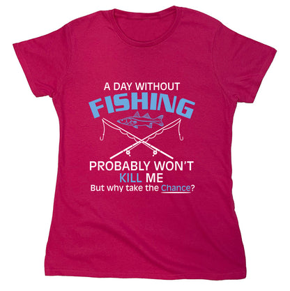 Funny T-Shirts design "A Day Without Fishing, Probably Won't Kill Me But Why Take The Chance?"