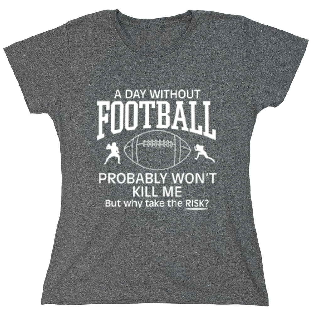Funny T-Shirts design "A Day Without Football, Probably Won't Kill Me But Why Take The Risk?"