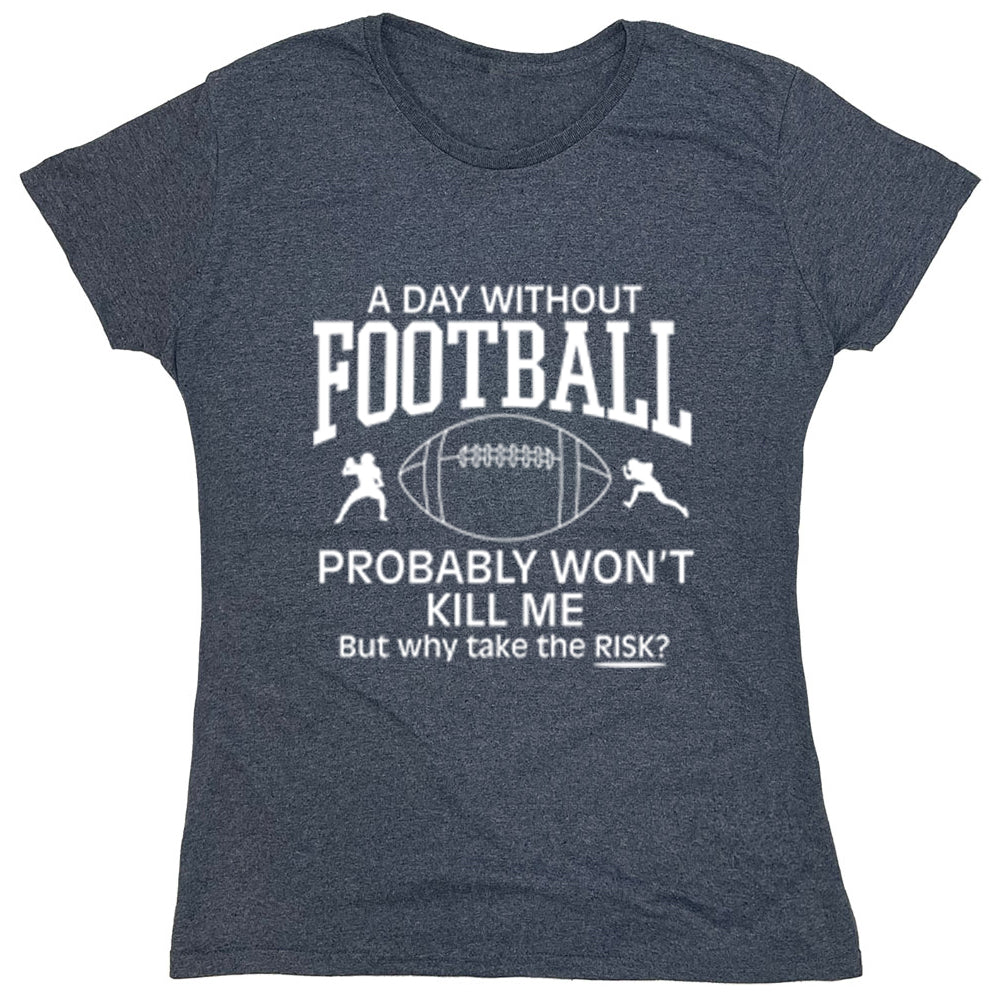 Funny T-Shirts design "A Day Without Football, Probably Won't Kill Me But Why Take The Risk?"