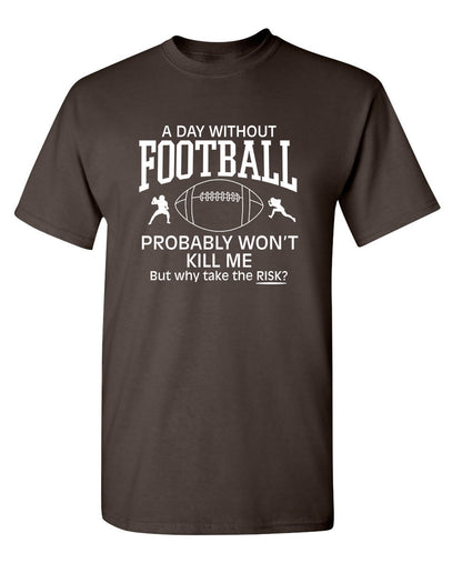 A Day Without Football Probably Won't Kill Me, But Why Take The Chance? - Funny T Shirts & Graphic Tees