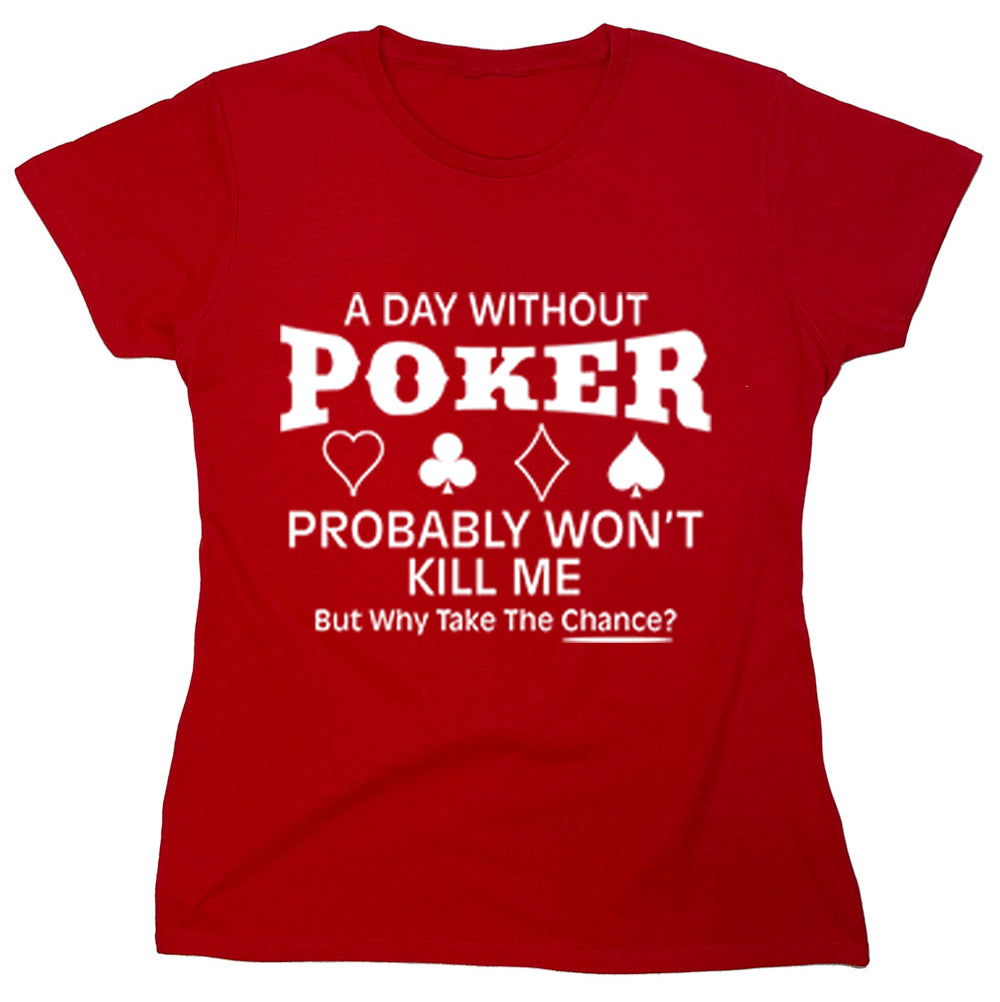 Funny T-Shirts design "A Day Without Poker Probably Won't Kill Me But Why Take The Chance?"