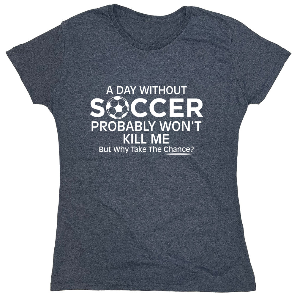 Funny T-Shirts design "A Day Without Soccer Probably Won't Kill Me But Why Take The Chance?"