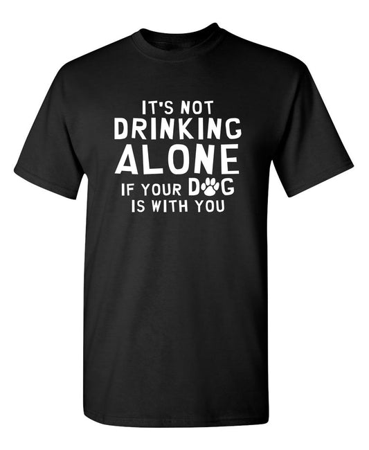 It's Not Drinking Alone If Your Dog Is With You - Funny T Shirts & Graphic Tees