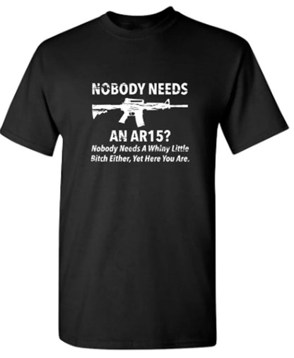 Funny T-Shirts design "NoBody Needs An AR15? Nobody Needs A Whiny Little Bitch Either, Yet Here You Are"