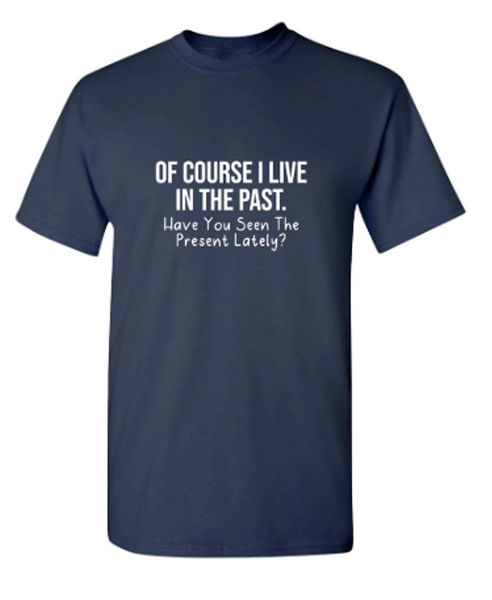 Of Course I Live In The Past Have You Seen The Present Lately - Funny T Shirts & Graphic Tees