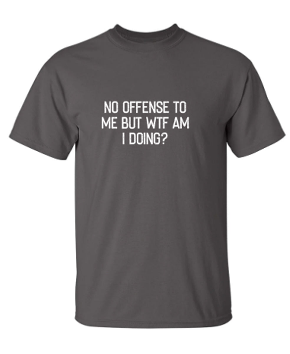 No Offense To Me But WTF Am I Doing - Funny T Shirts & Graphic Tees