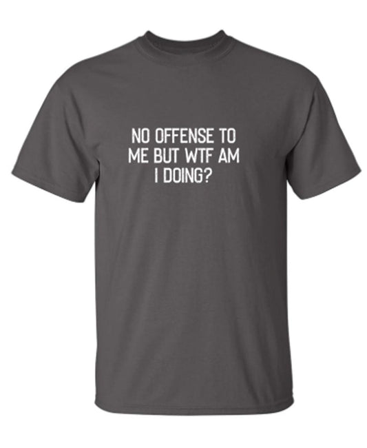 Funny T-Shirts design "No Offense To Me But WTF Am I Doing"