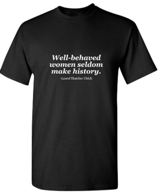 Funny T-Shirts design "Well-Behaved Women Seldom Make History. Laurel Thatcher Ulrich"