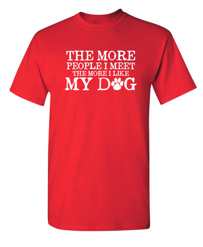 The More People I Meet, The More I Like My Dog - Funny T Shirts & Graphic Tees