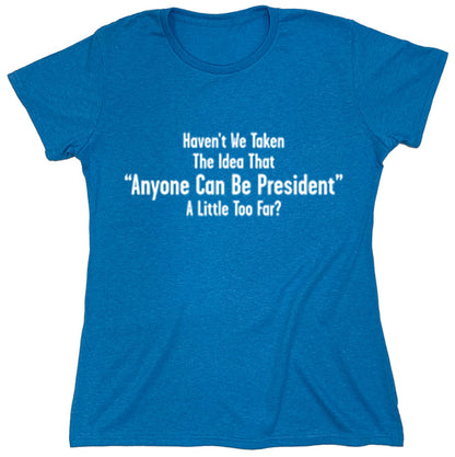 Funny T-Shirts design "Haven't We Taken The Idea That "Anyone Can Be President" A Little Too Far?"