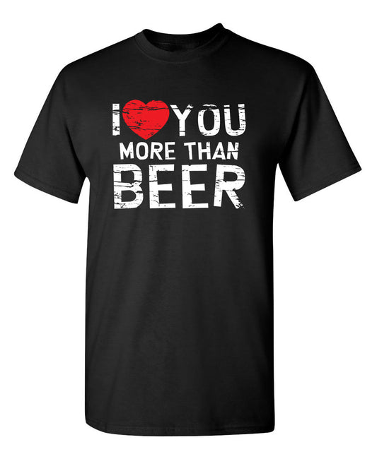 I Love You More Than Beer - Funny T Shirts & Graphic Tees