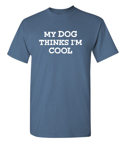 My Dog Thinks I'm Cool - Funny T Shirts & Graphic Tees