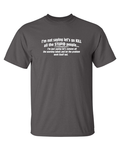 Funny T-Shirts design "Not Saying Kill Stupid People Remove The Warning Labels The Problem Work Itself Out"