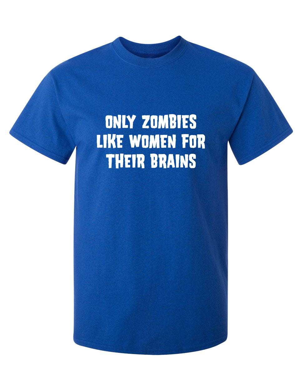 Only Zombies Like Women For Their Brains - Funny T Shirts & Graphic Tees