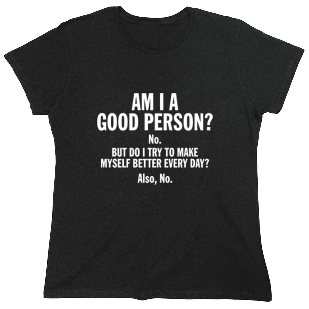 Funny T-Shirts design "Am I a Good Person? No But Do I try to Make Myself Better Every Day? Also, No"