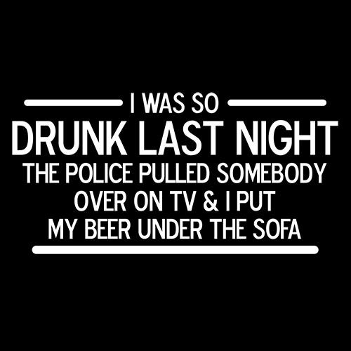 I Was So Drunk Last Night The Police Pulled Somebody Over On TV & I Put My Beer Under The Sofa