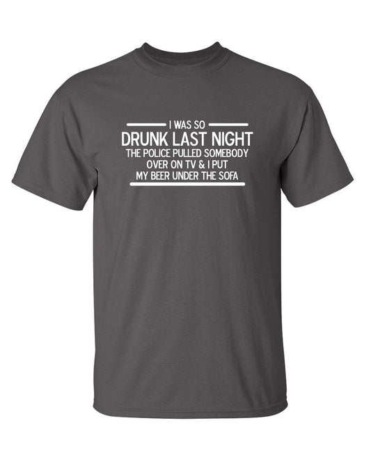 Funny T-Shirts design "I Was So Drunk Last Night The Police Pulled Somebody Over On TV & I Put My Beer Under The Sofa"
