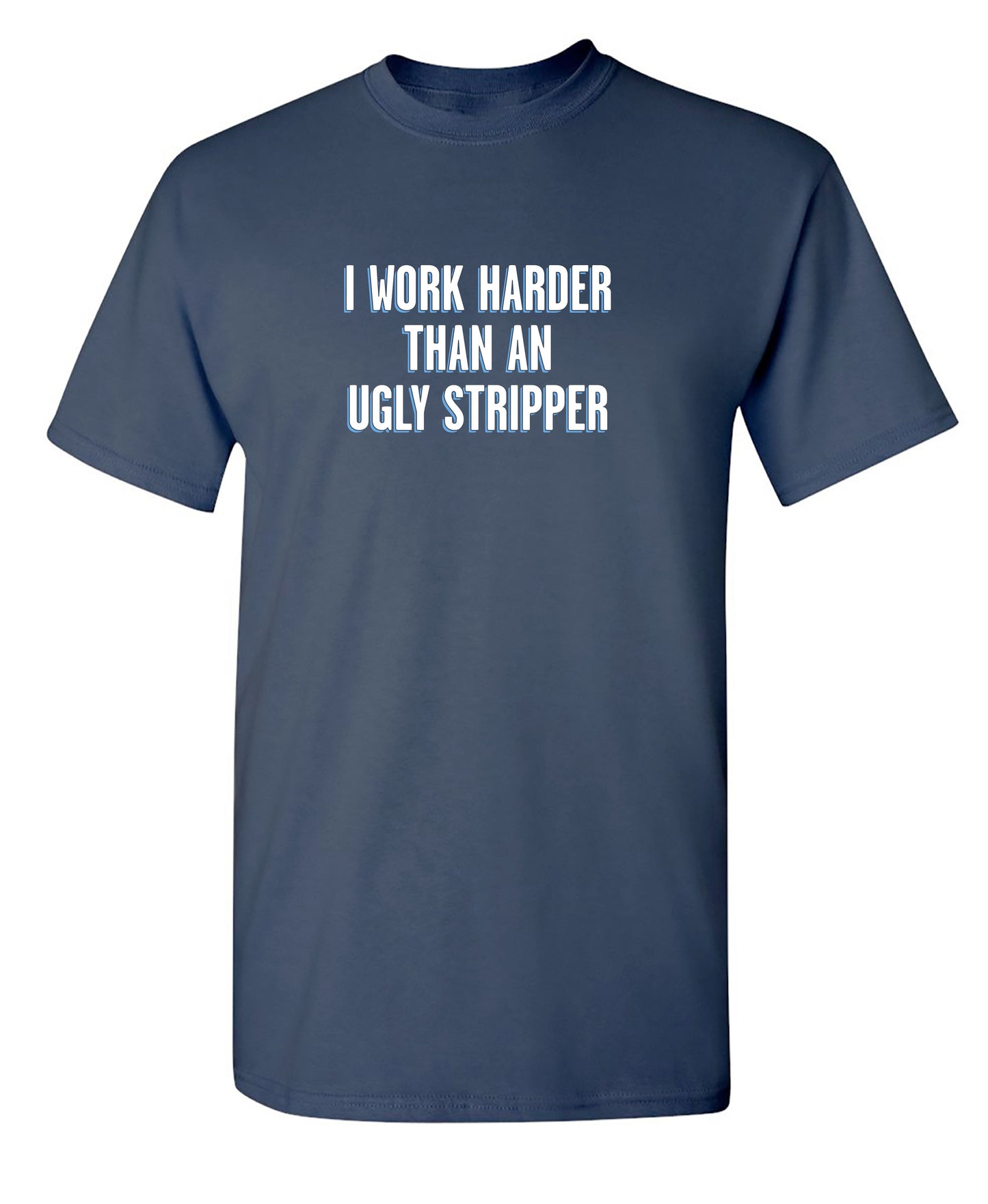 I Work Harder Than An Ugly Stripper - Funny T Shirts & Graphic Tees