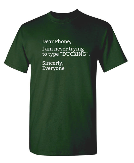 Dear Phone I Am Never Trying To Type Ducking Sincerly Everyone - Funny T Shirts & Graphic Tees