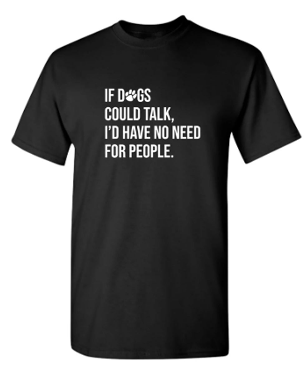 If Dogs Could Talk I'd Have No Reason For People - Funny T Shirts & Graphic Tees