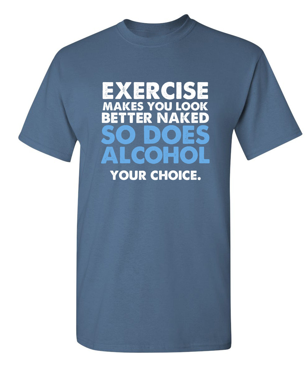 Exercise Makes You Look Better Naked, So Does Alcohol. Your Choice - Funny T Shirts & Graphic Tees