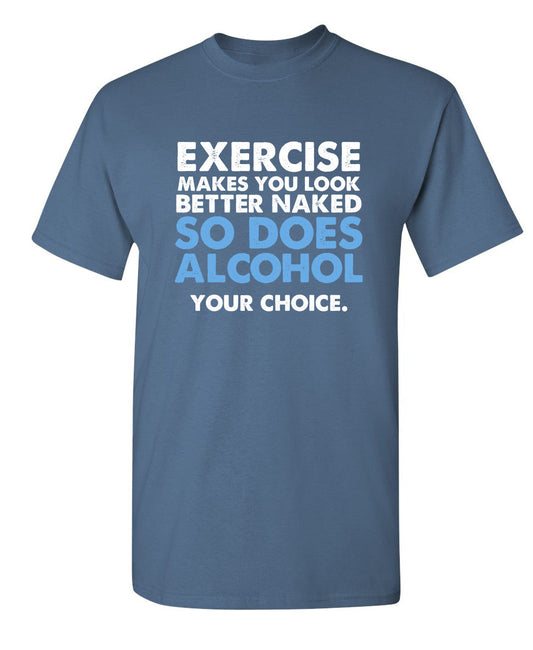 Funny T-Shirts design "Exercise Makes You Look Better Naked, So Does Alcohol. Your Choice"