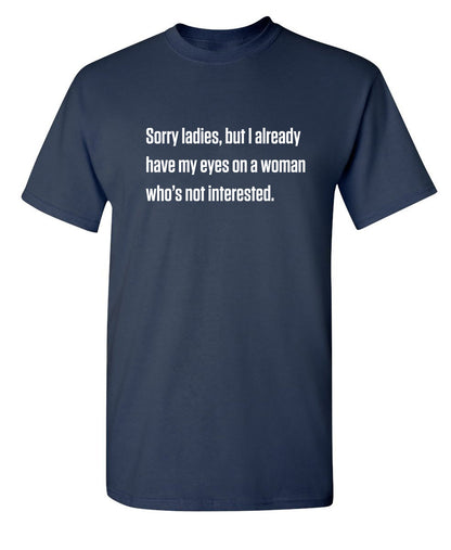 Funny T-Shirts design "Sorry Ladies, But I Already Got My Eyes On A Woman Who's Not Interested"