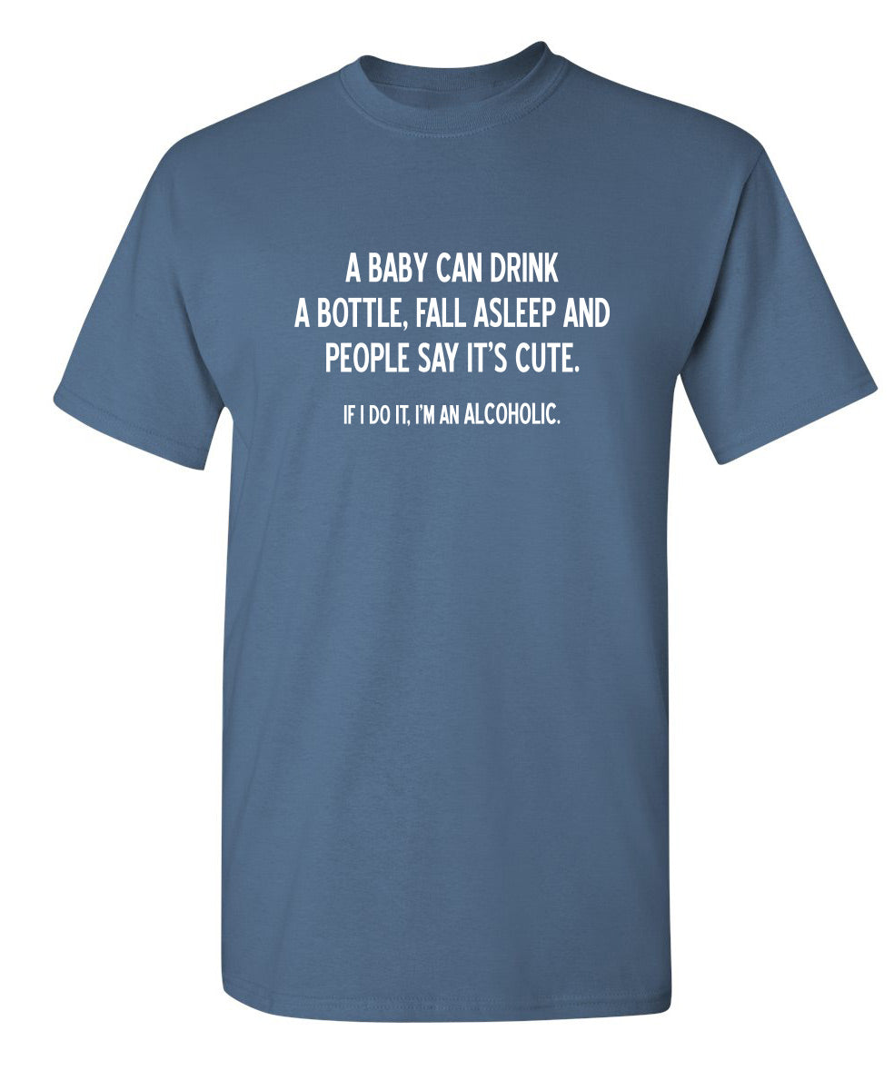 Funny T-Shirts design "A Baby Can Drink A Bottle, Fall Asleep And People Say It's Cute. If I Do, I'm An Alcoholic."
