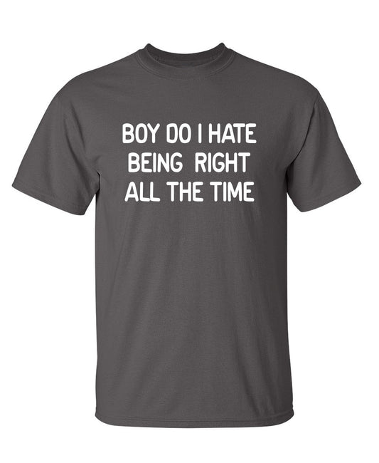 Boy Do I Hate Being Right All The Time - Funny T Shirts & Graphic Tees