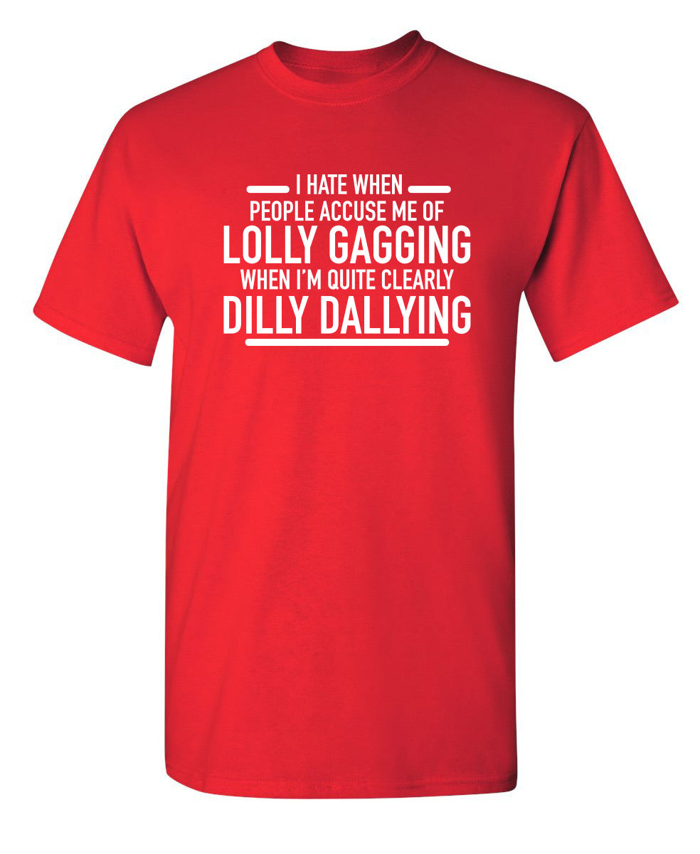 Funny T-Shirts design "Hate When People Accuse Me Of Lolly Gagging When I'm Quite Clearly Dilly Dallying"