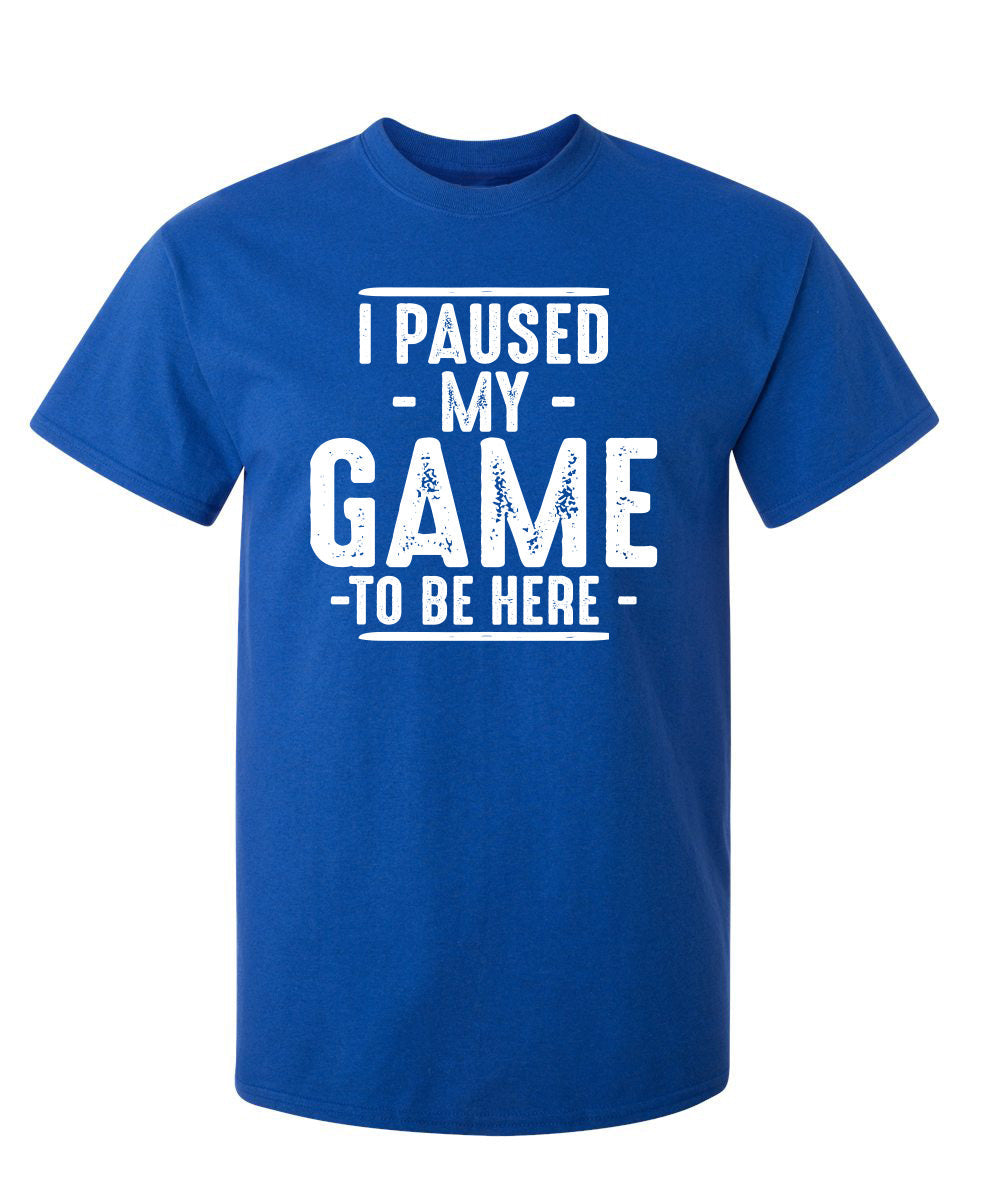 I Paused My Game To Be Here - Funny T Shirts & Graphic Tees