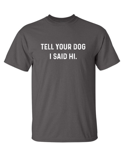 Tell Your Dog I Said Hi - Roadkill T Shirts