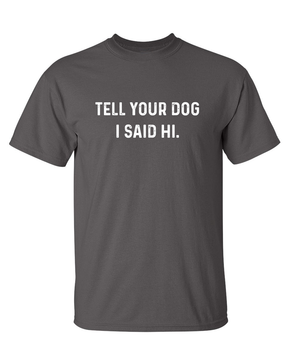 Tell Your Dog I Said Hi - Funny T Shirts & Graphic Tees