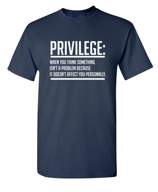 Privilege When You Think Something Isn't A Problem Because It Doesn't Affect You - Funny T Shirts & Graphic Tees