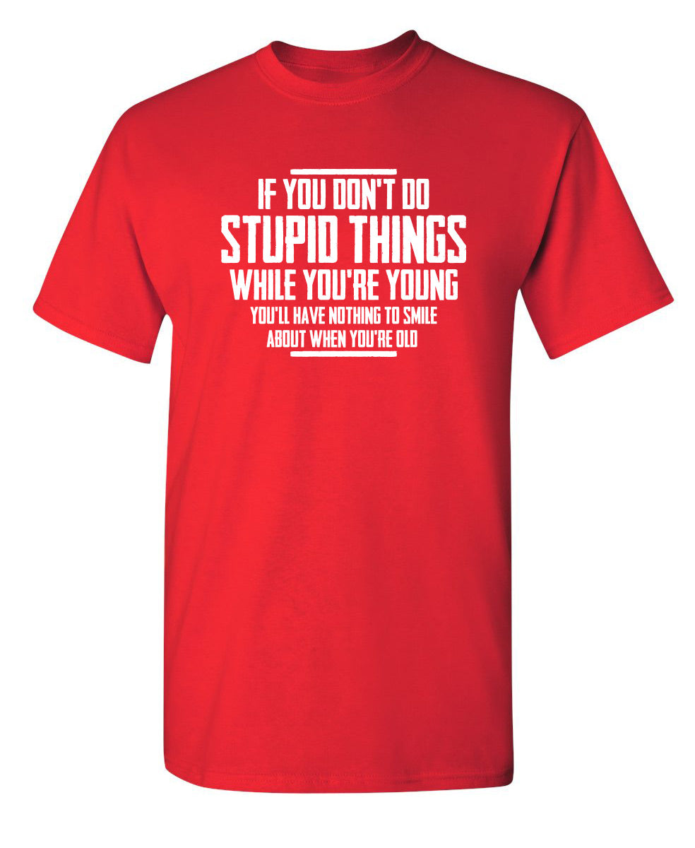 You Don't Do Stupid Things While Young You'll Have Nothing To Smile About When Old - Funny T Shirts & Graphic Tees