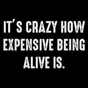 It's Crazy How Expensive Being Alive Is.