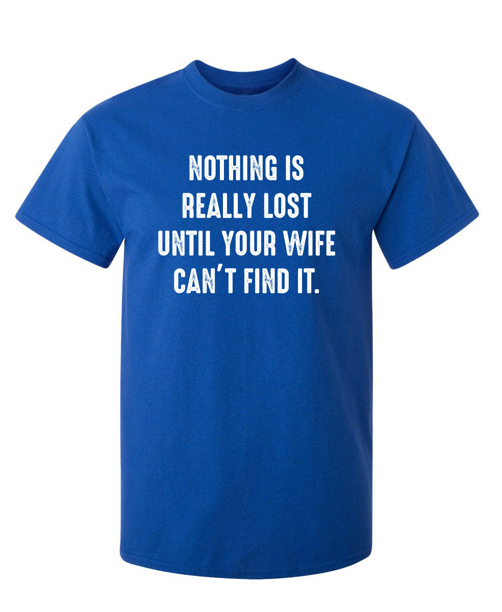 Nothing Is Really Lost Until Your Wife Can't Find It - Funny T Shirts & Graphic Tees
