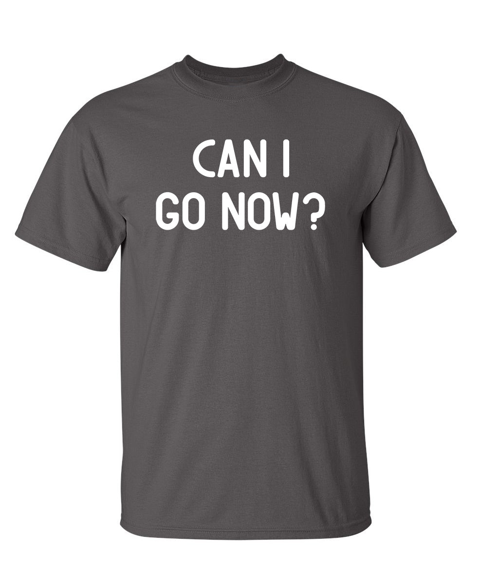 Can I Go Now? - Funny T Shirts & Graphic Tees
