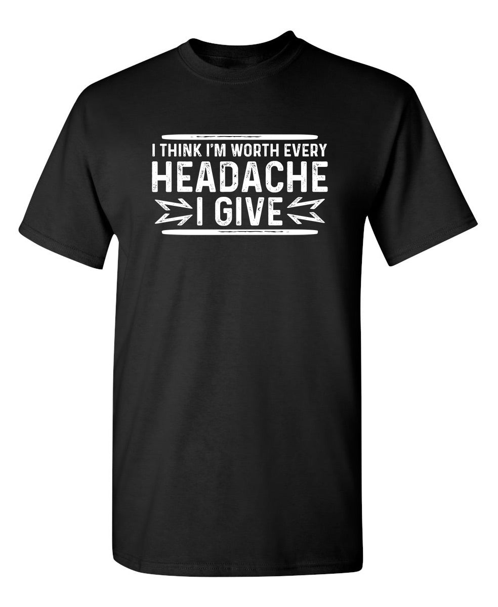 I Think I'm Worth Every Headache I Give - Funny T Shirts & Graphic Tees