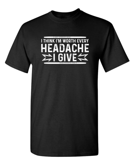 Funny T-Shirts design "I Think I'm Worth Every Headache I Give"