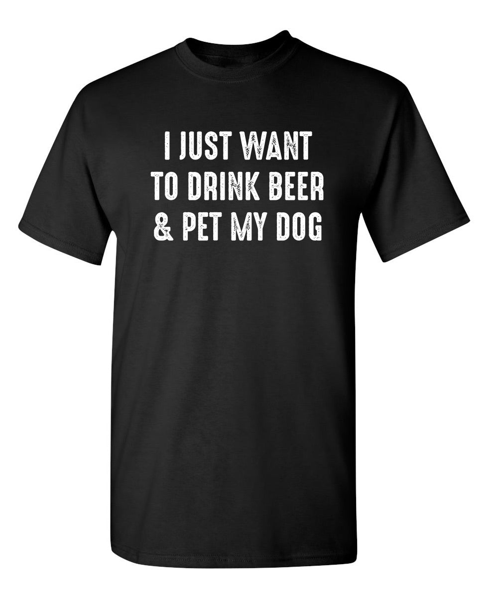 I Just Want To Drink Beer & Pet My Dog - Funny T Shirts & Graphic Tees