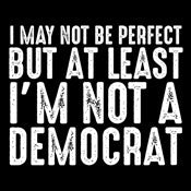 I May Not be Perfect But At Least I'm Not a Democrat - Funny T Shirts & Graphic Tees