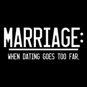 Marriage When Dating Goes To Far - Funny T Shirts & Graphic Tees