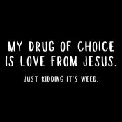 Funny T-Shirts design "My Drug Of Choice iS Love From Jesus.  Just Kidiing It's Weed"